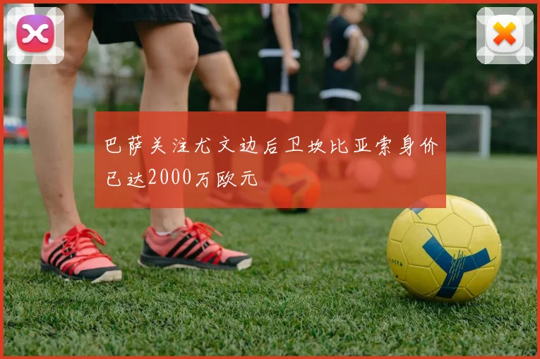 巴萨关注尤文边后卫坎比亚索身价已达2000万欧元