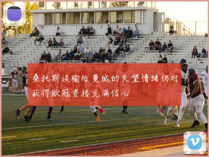 桑托斯谈输给曼城的失望情绪仍对获得欧冠资格充满信心