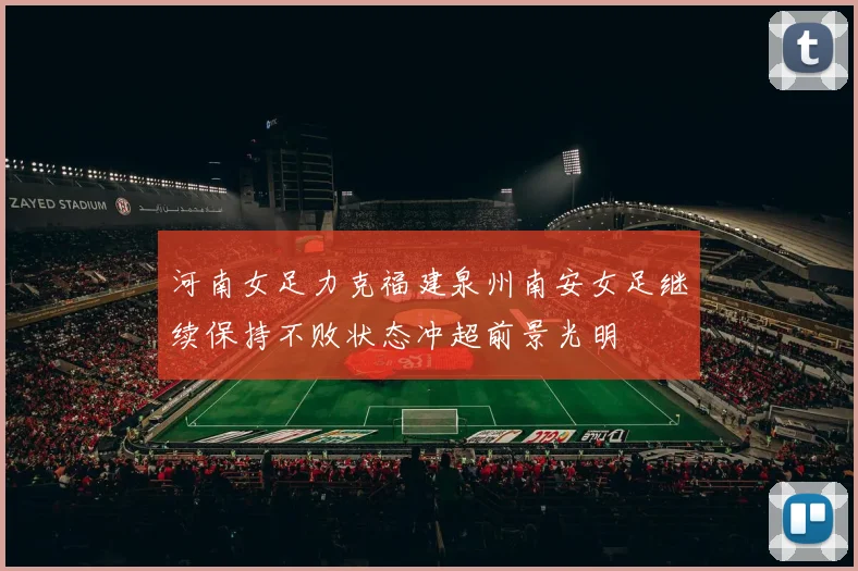 河南女足力克福建泉州南安女足继续保持不败状态冲超前景光明