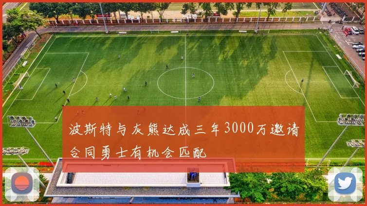 波斯特与灰熊达成三年3000万邀请合同勇士有机会匹配