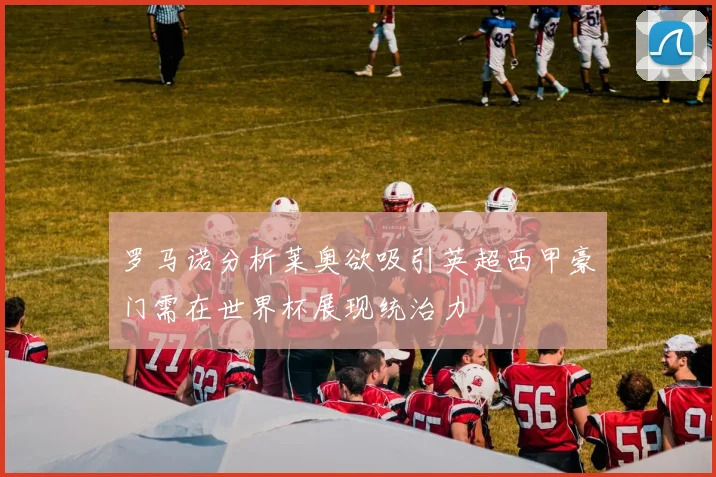 罗马诺分析莱奥欲吸引英超西甲豪门需在世界杯展现统治力