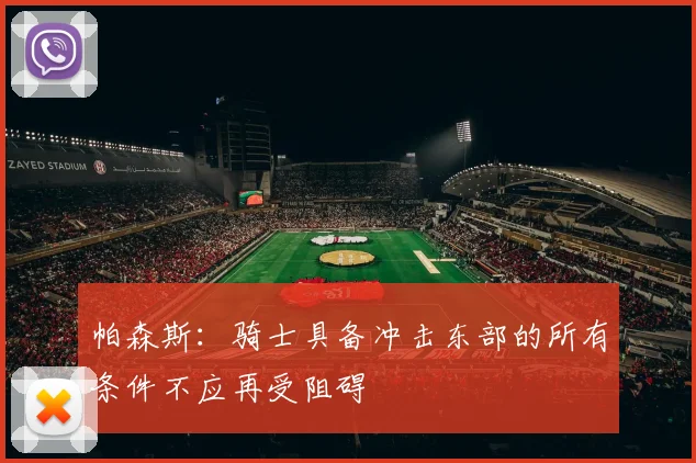 帕森斯：骑士具备冲击东部的所有条件不应再受阻碍