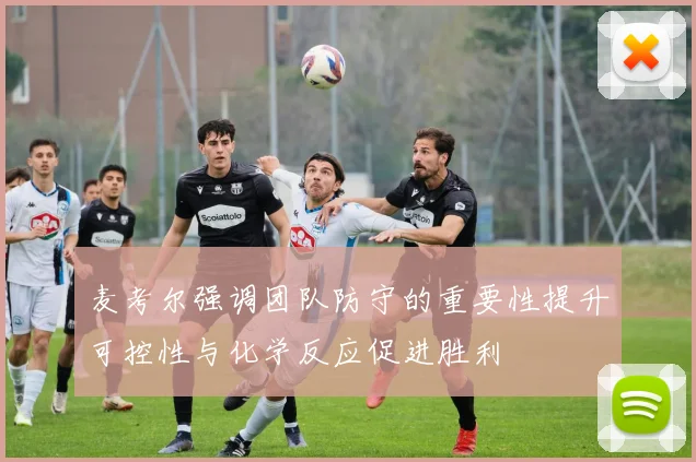 麦考尔强调团队防守的重要性提升可控性与化学反应促进胜利
