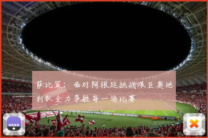 萨比策：面对阿根廷挑战艰巨奥地利队全力争胜每一场比赛